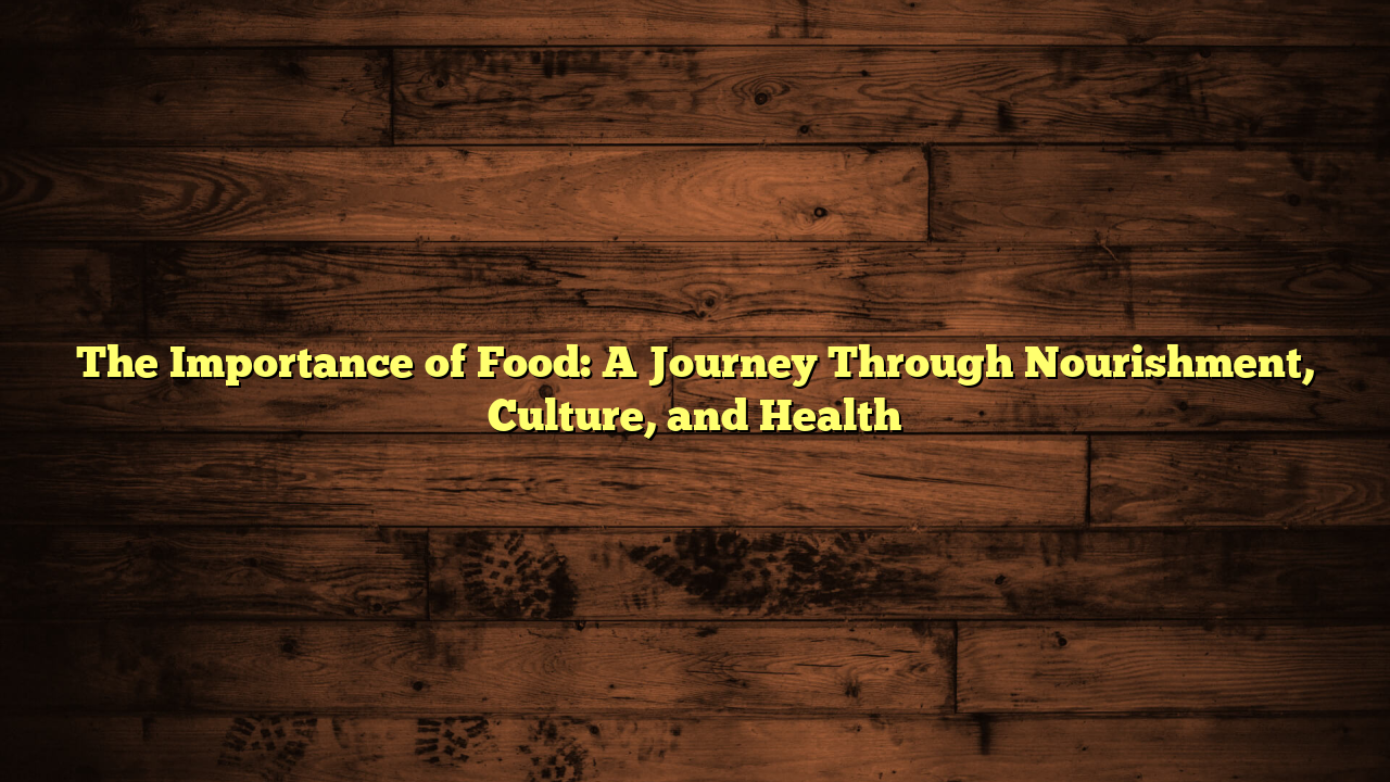 The Importance of Food: A Journey Through Nourishment, Culture, and Health