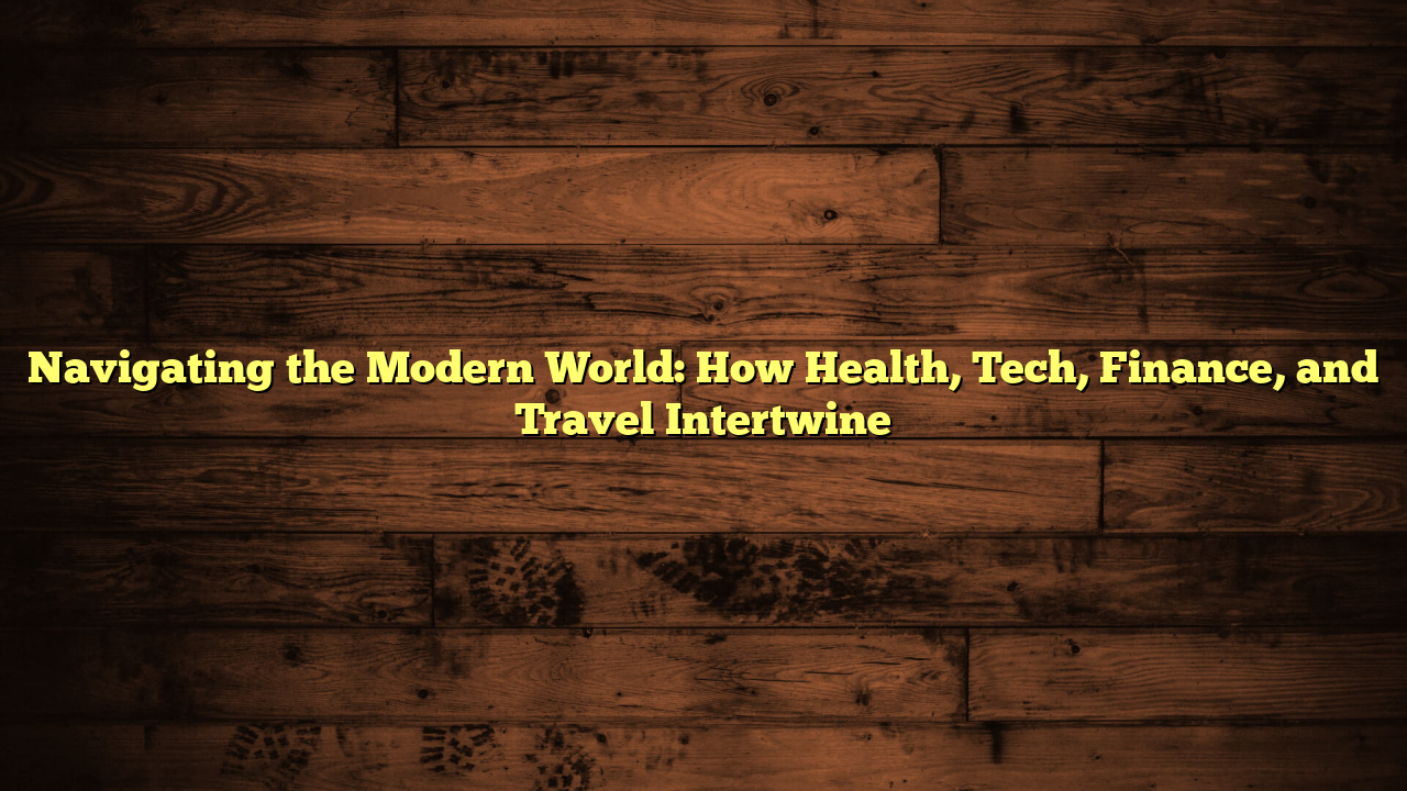 Navigating the Modern World: How Health, Tech, Finance, and Travel Intertwine