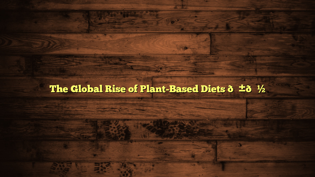 The Global Rise of Plant-Based Diets 🌱🍽️