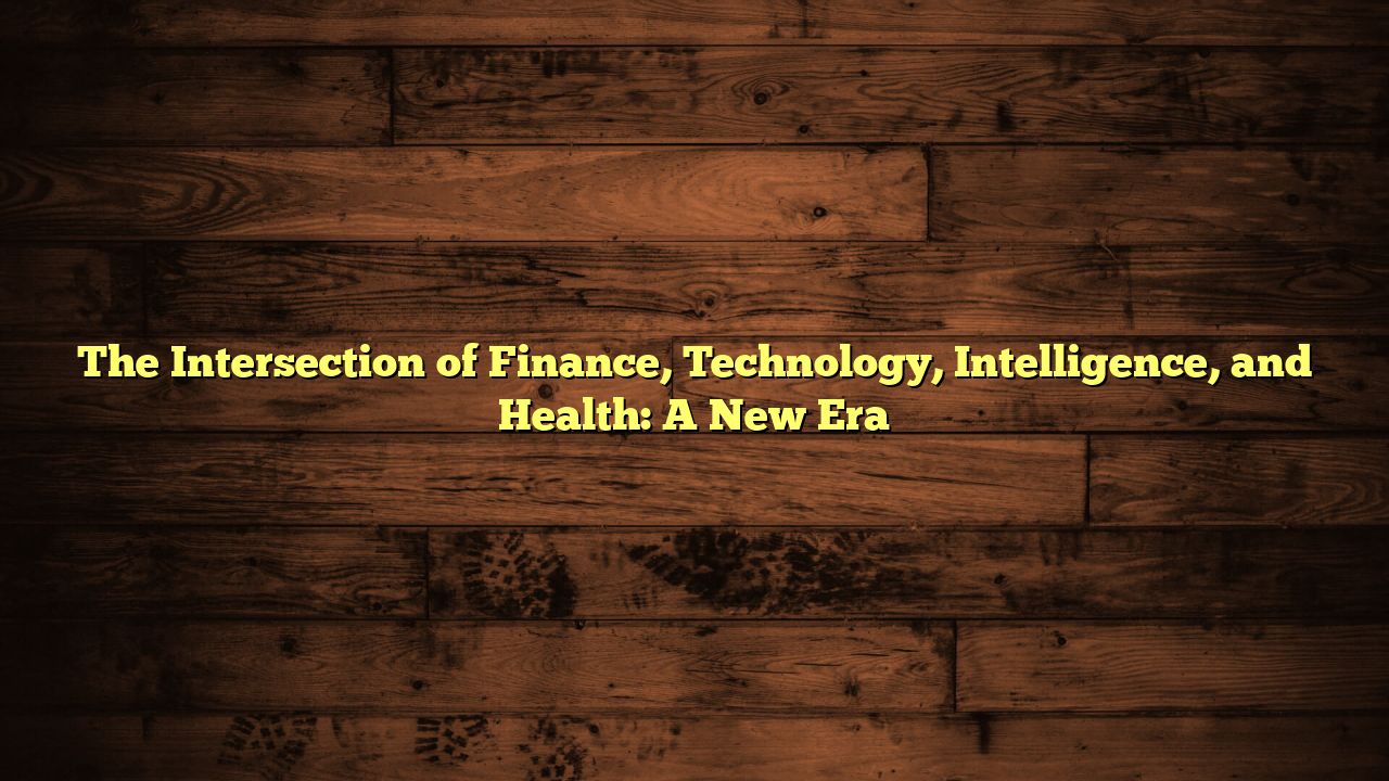 The Intersection of Finance, Technology, Intelligence, and Health: A New Era