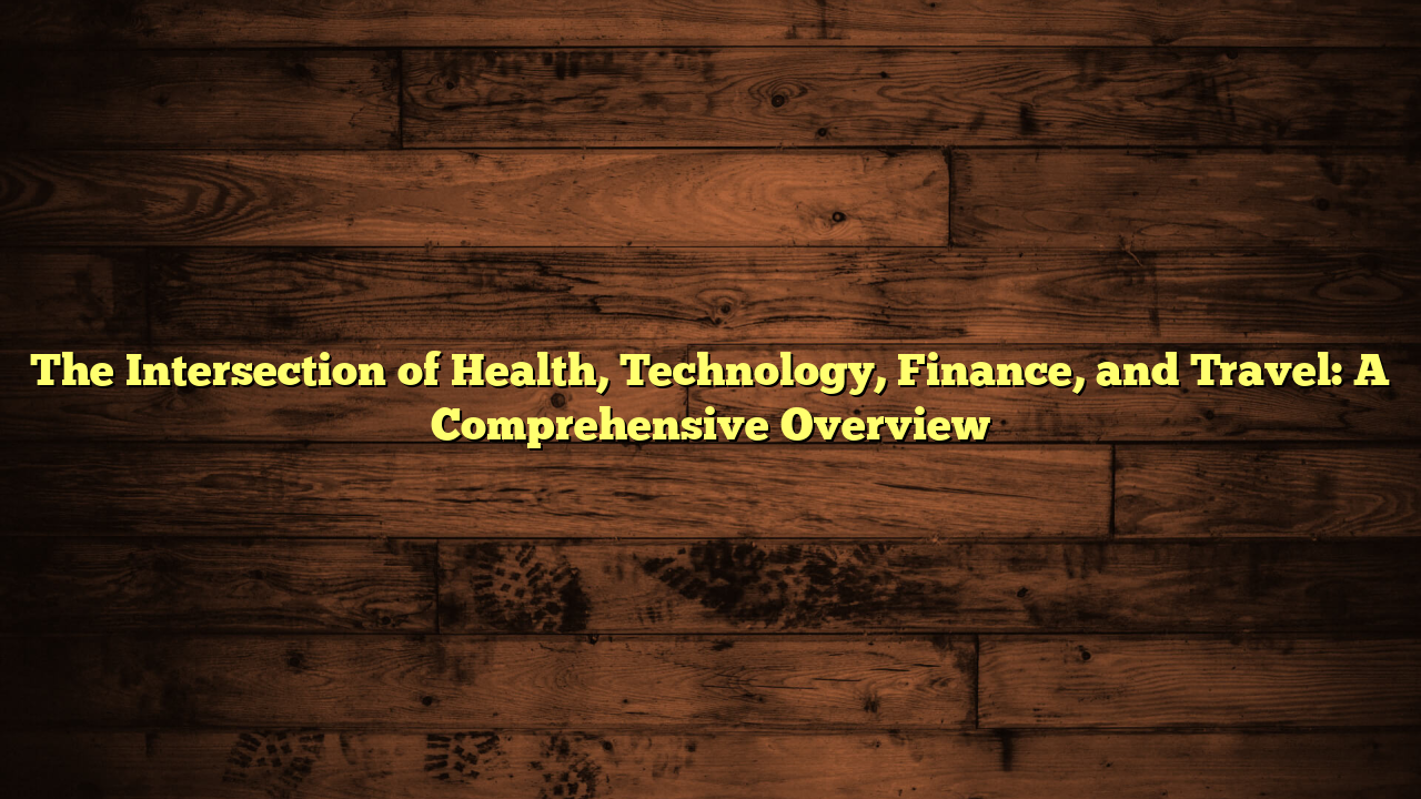 The Intersection of Health, Technology, Finance, and Travel: A Comprehensive Overview