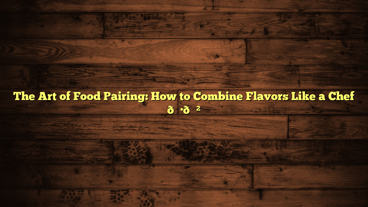 The Art of Food Pairing: How to Combine Flavors Like a Chef 🍷🍲