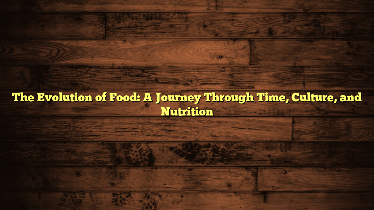 The Evolution of Food: A Journey Through Time, Culture, and Nutrition