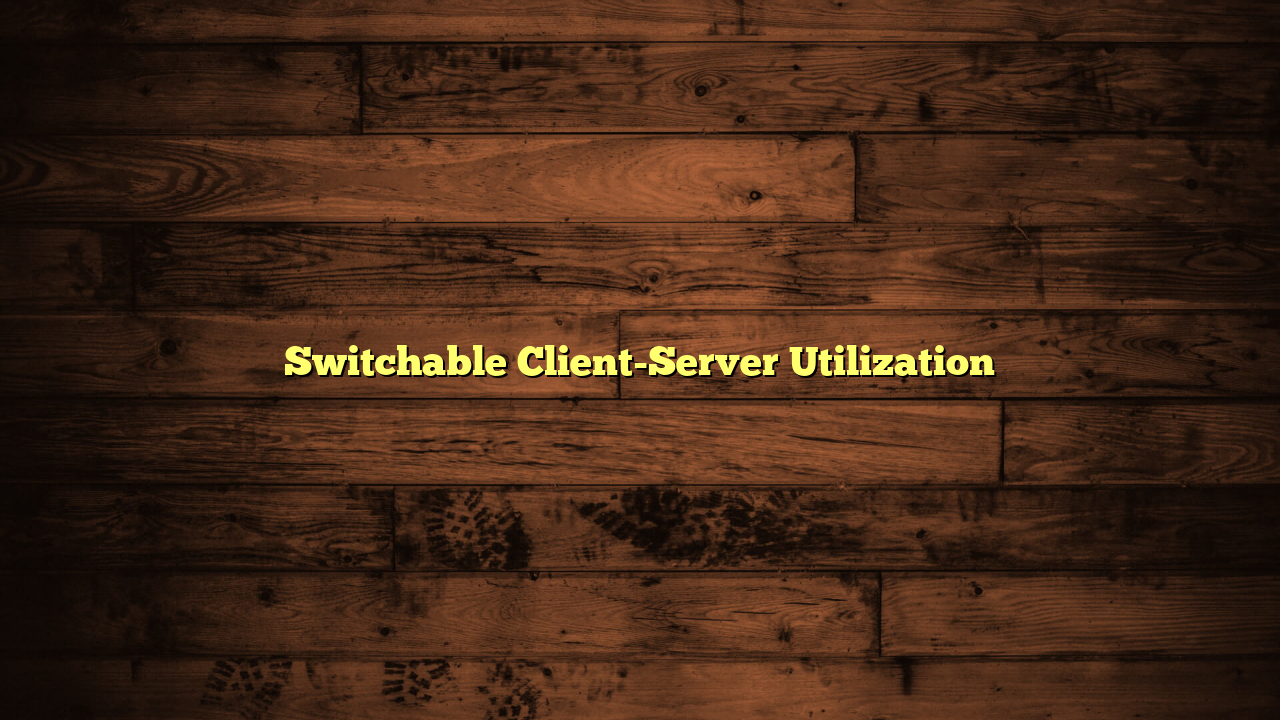 Switchable Client-Server Utilization