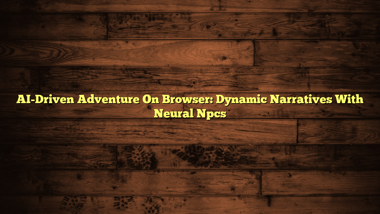 AI-Driven Adventure On Browser: Dynamic Narratives With Neural Npcs