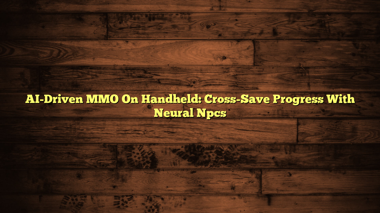 AI-Driven MMO On Handheld: Cross-Save Progress With Neural Npcs