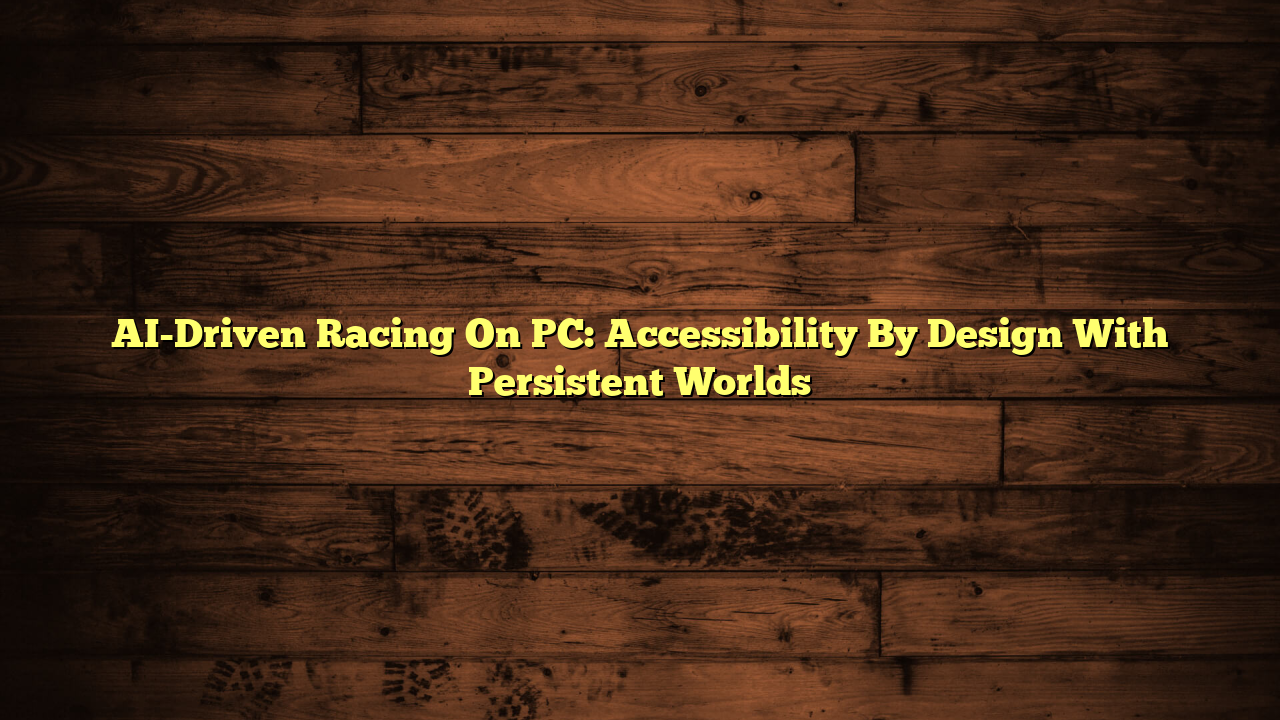 AI-Driven Racing On PC: Accessibility By Design With Persistent Worlds