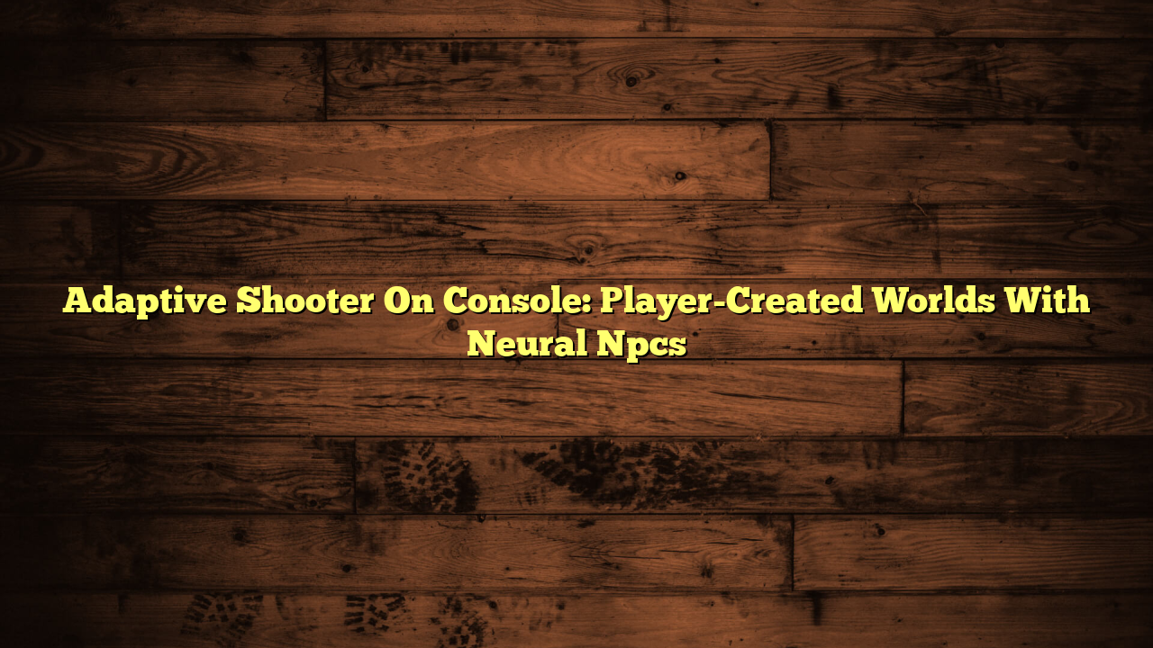 Adaptive Shooter On Console: Player-Created Worlds With Neural Npcs