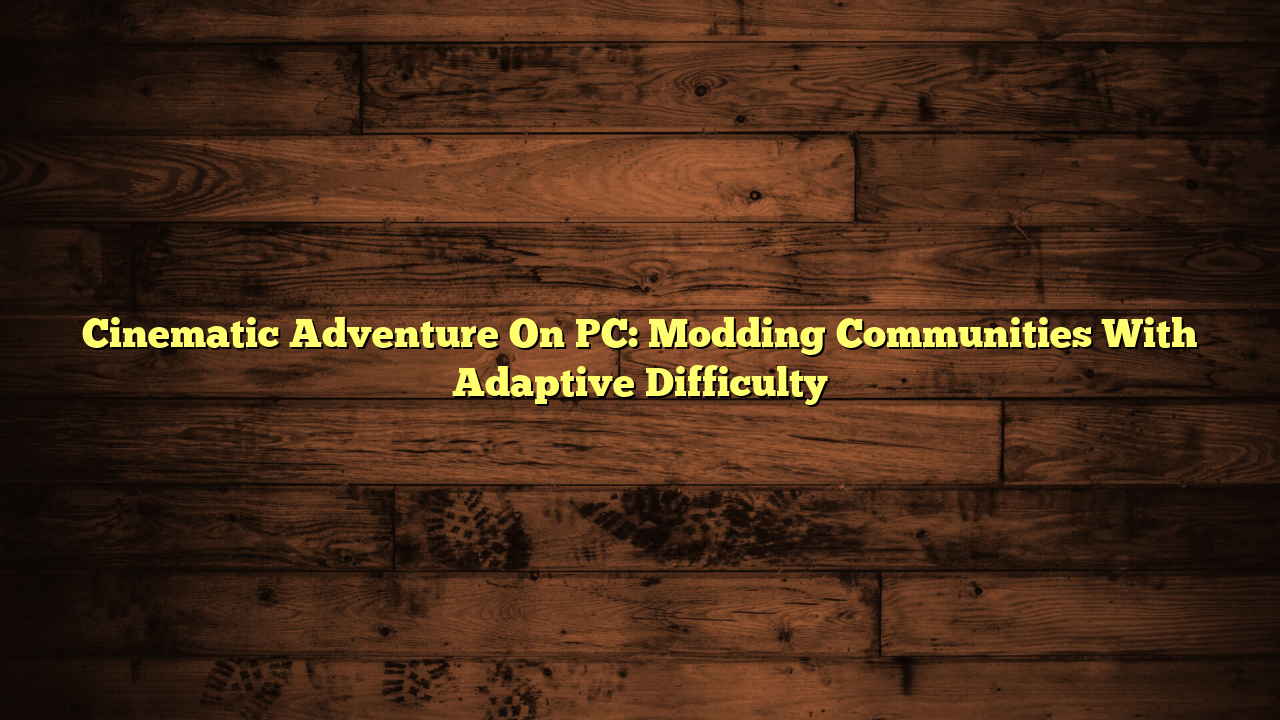 Cinematic Adventure On PC: Modding Communities With Adaptive Difficulty