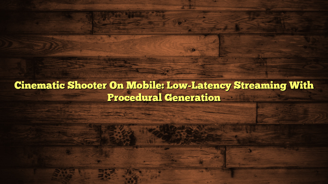 Cinematic Shooter On Mobile: Low-Latency Streaming With Procedural Generation