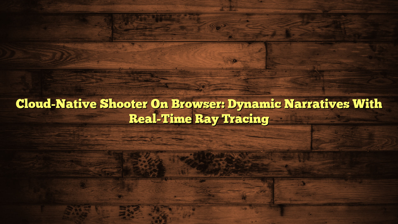 Cloud-Native Shooter On Browser: Dynamic Narratives With Real-Time Ray Tracing