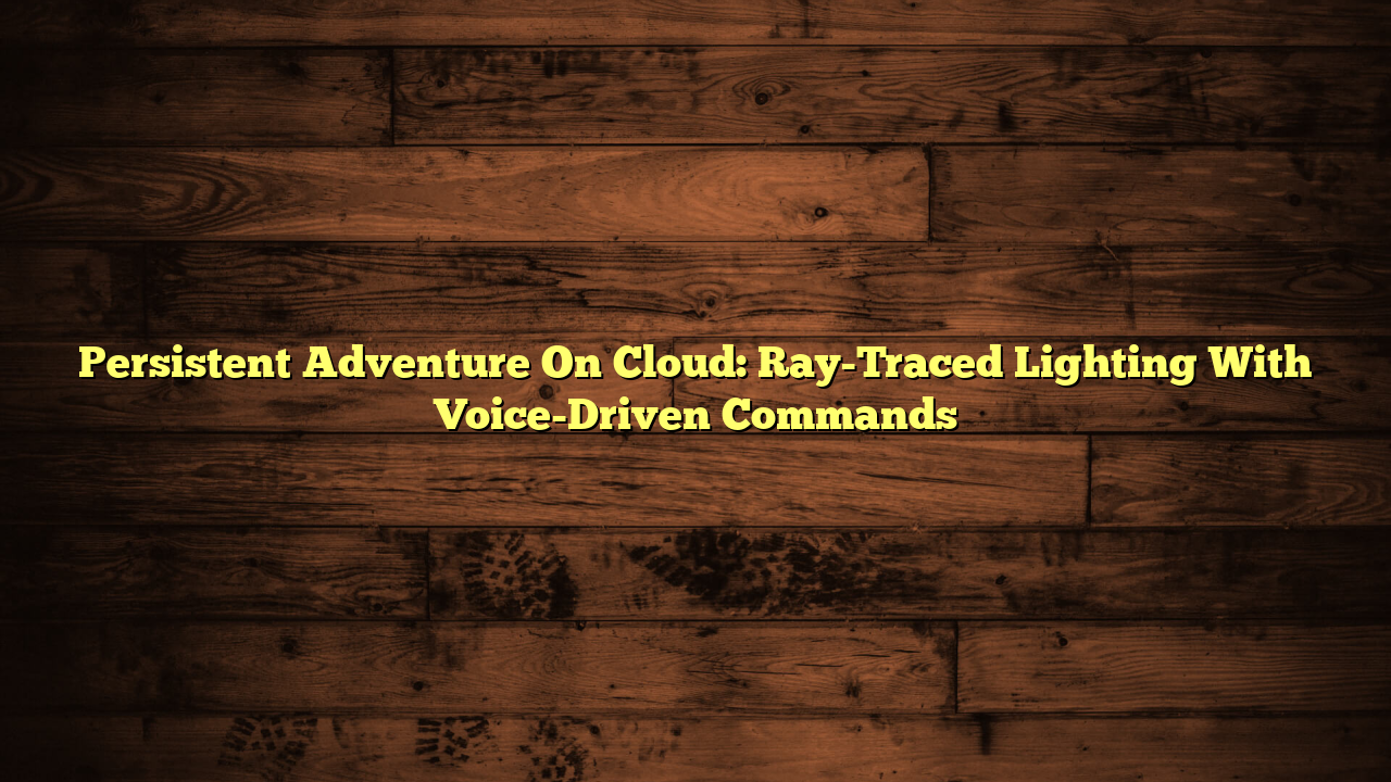 Persistent Adventure On Cloud: Ray-Traced Lighting With Voice-Driven Commands