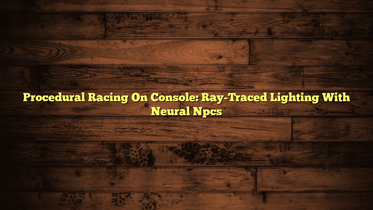 Procedural Racing On Console: Ray-Traced Lighting With Neural Npcs