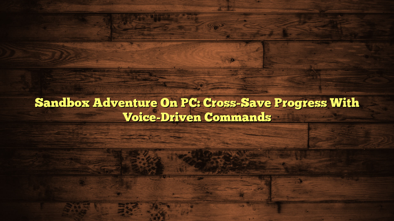 Sandbox Adventure On PC: Cross-Save Progress With Voice-Driven Commands