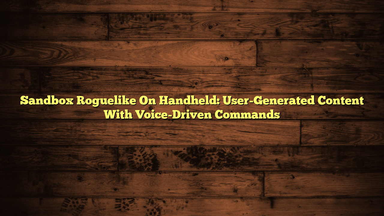 Sandbox Roguelike On Handheld: User-Generated Content With Voice-Driven Commands