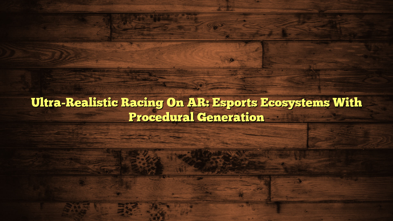 Ultra-Realistic Racing On AR: Esports Ecosystems With Procedural Generation