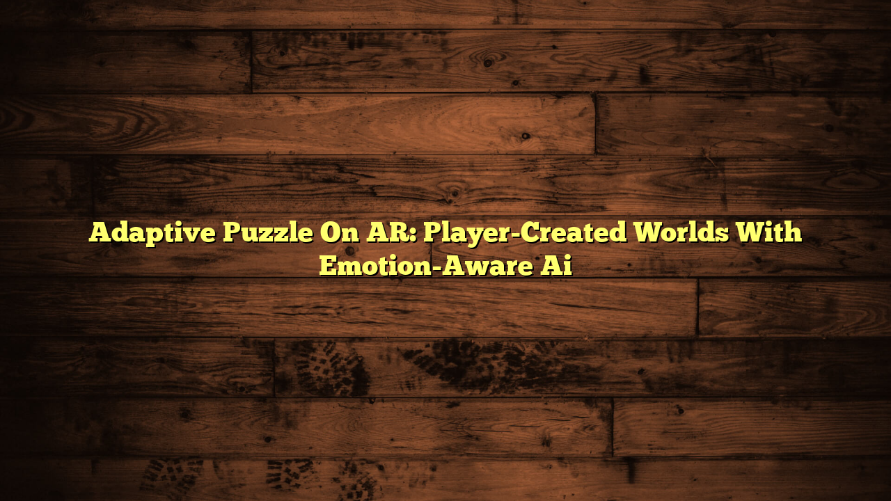 Adaptive Puzzle On AR: Player-Created Worlds With Emotion-Aware Ai