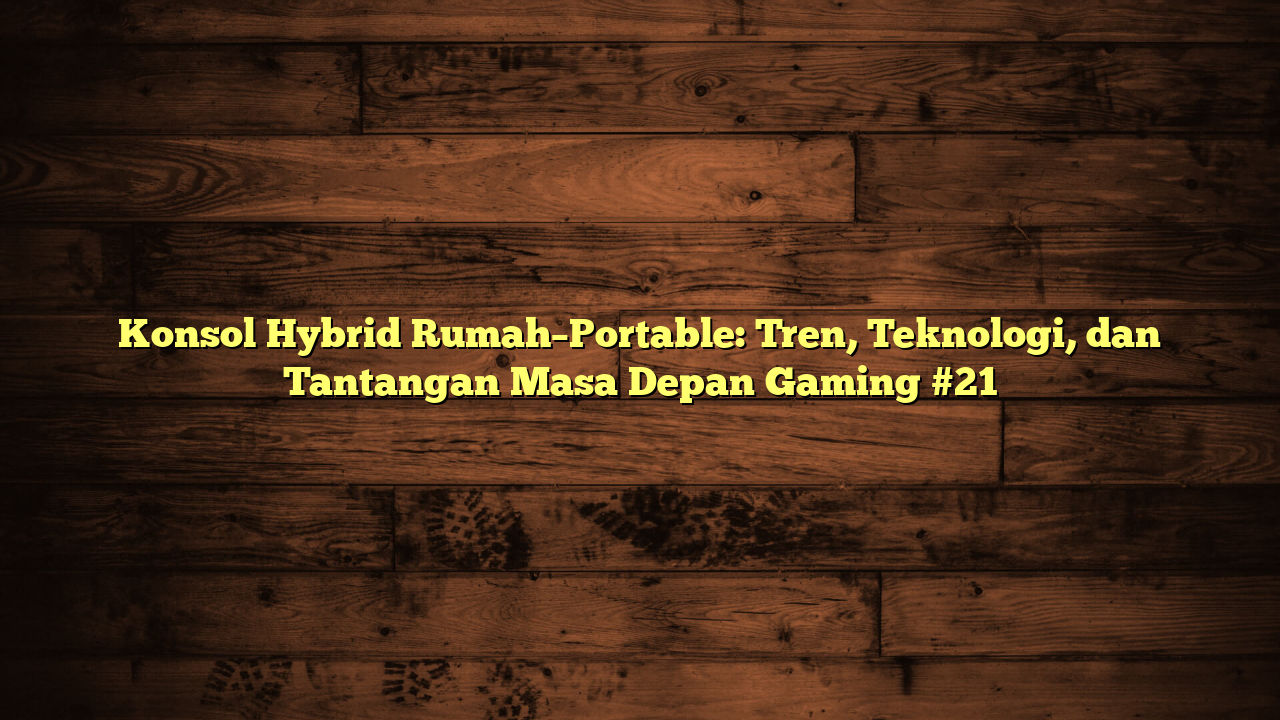Konsol Hybrid Rumah–Portable: Tren, Teknologi, dan Tantangan Masa Depan Gaming #21