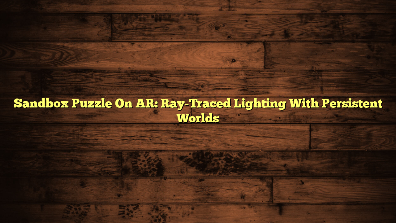 Sandbox Puzzle On AR: Ray-Traced Lighting With Persistent Worlds