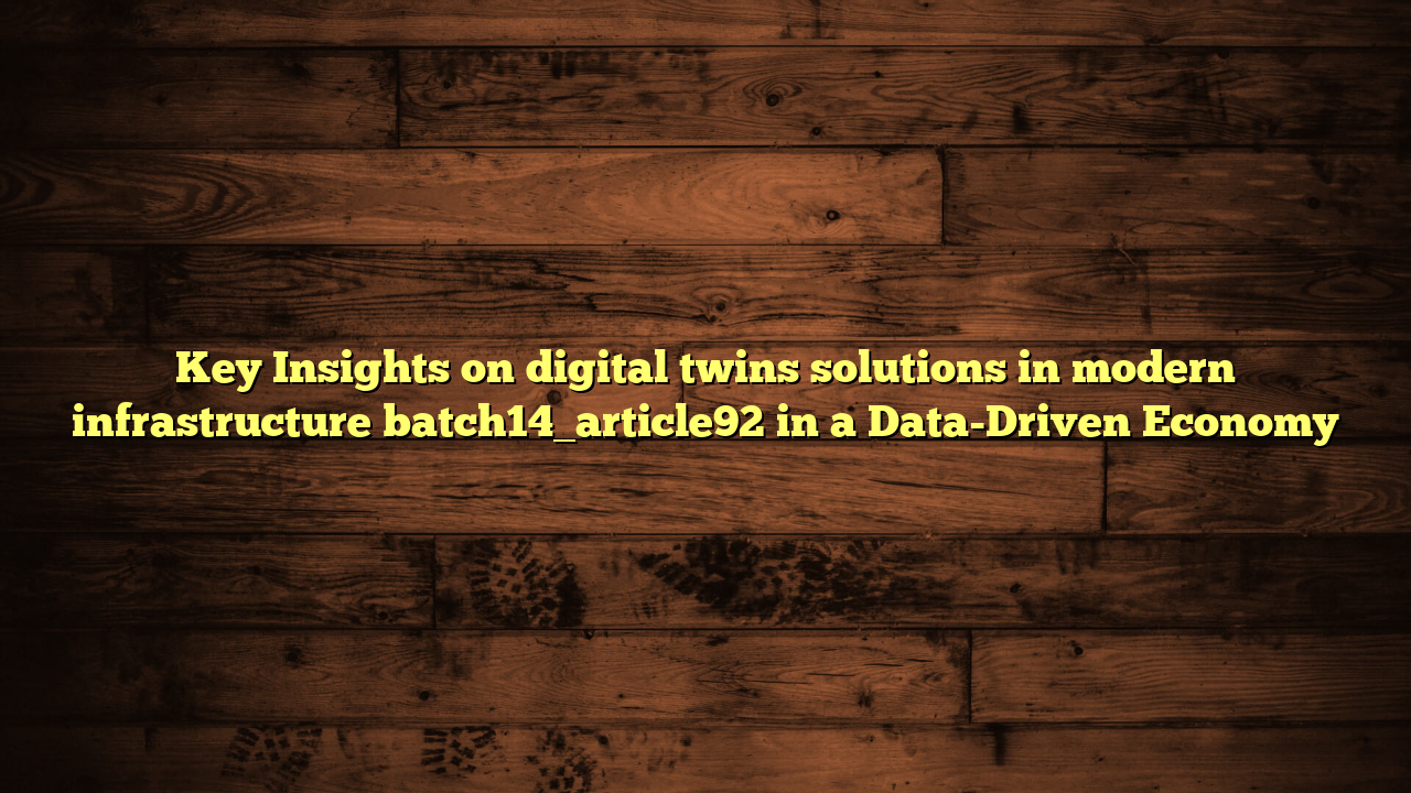 Key Insights on digital twins solutions in modern infrastructure batch14_article92 in a Data-Driven Economy