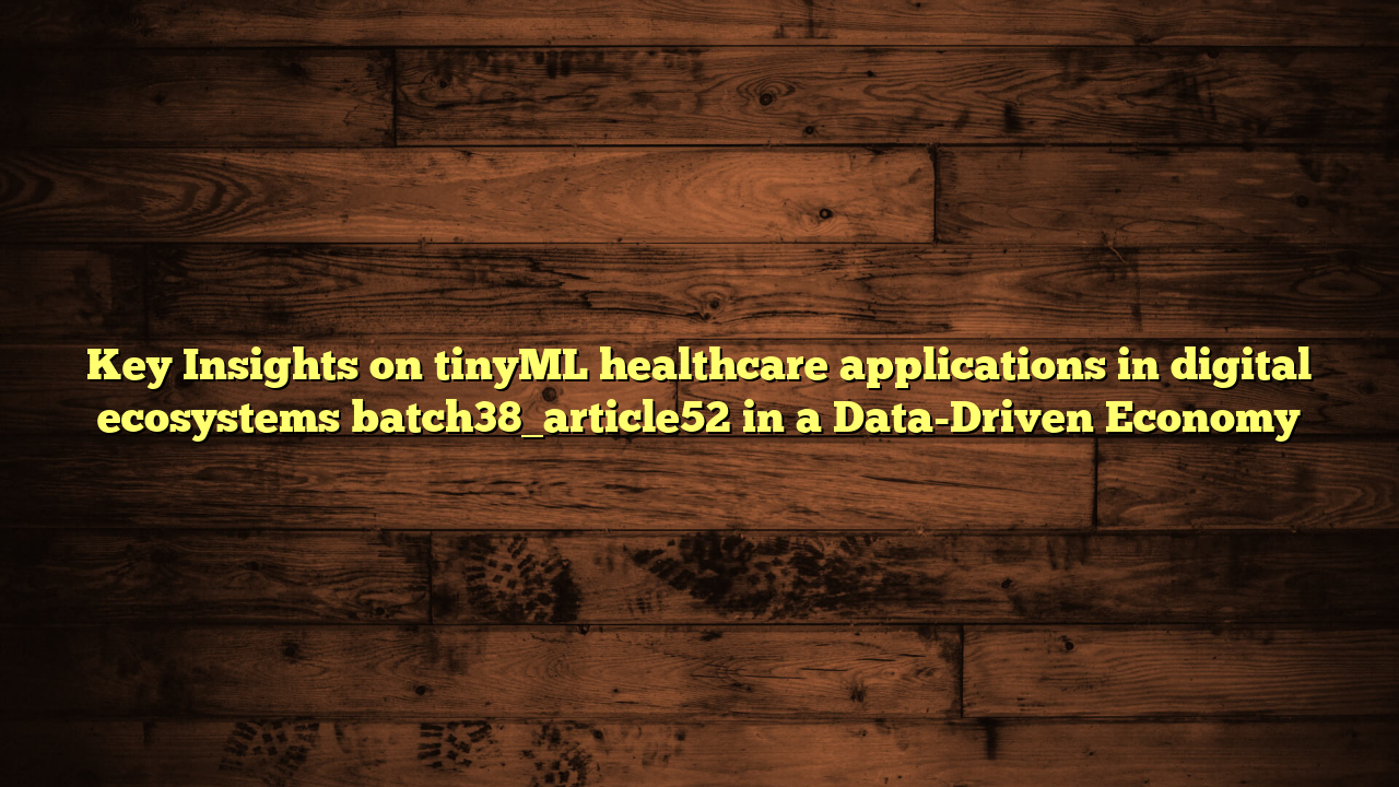 Key Insights on tinyML healthcare applications in digital ecosystems batch38_article52 in a Data-Driven Economy