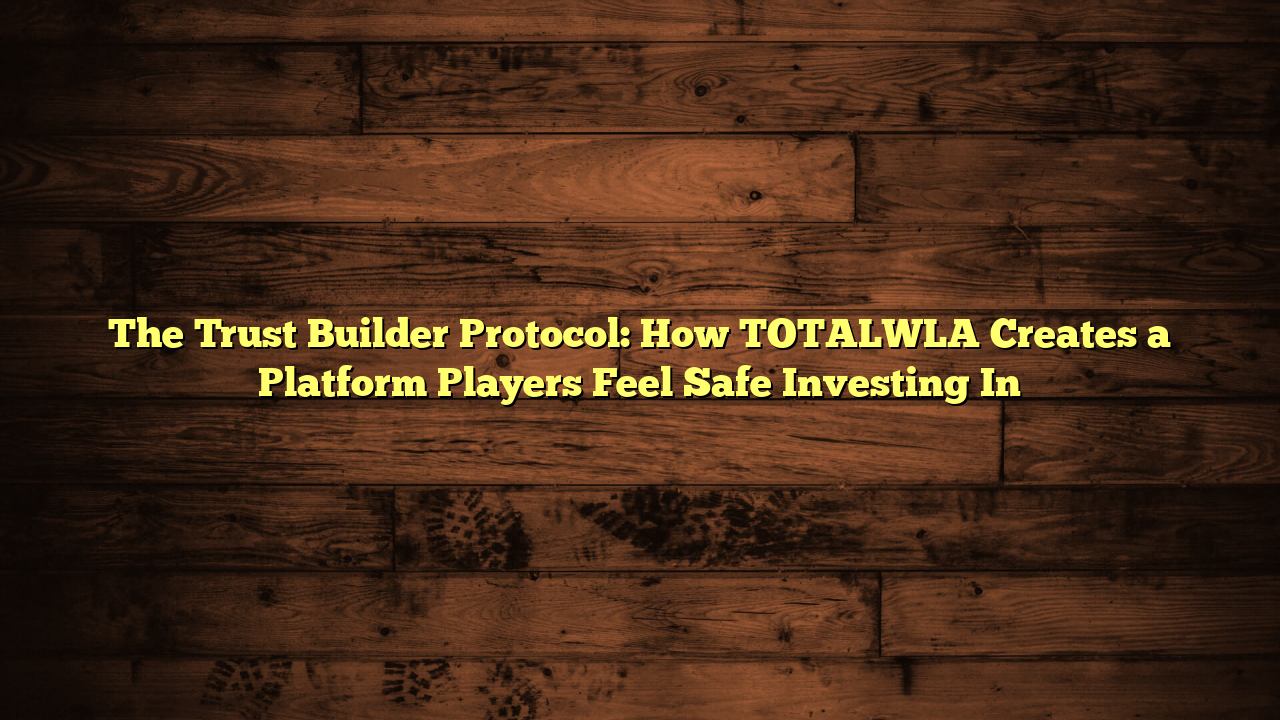 The Trust Builder Protocol: How TOTALWLA Creates a Platform Players Feel Safe Investing In