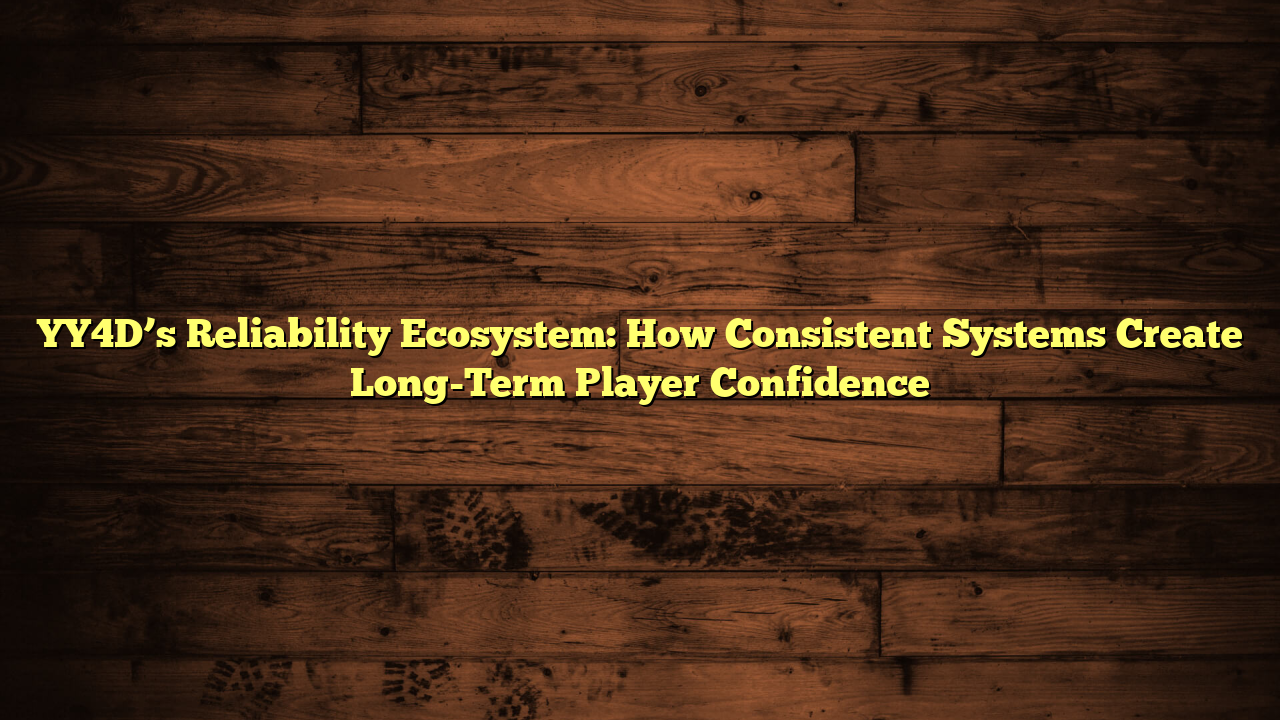 YY4D’s Reliability Ecosystem: How Consistent Systems Create Long-Term Player Confidence
