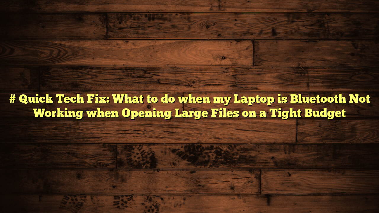 # Quick Tech Fix: What to do when my Laptop is Bluetooth Not Working when Opening Large Files on a Tight Budget