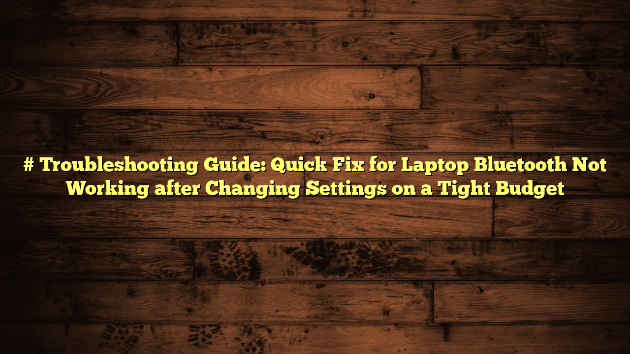 # Troubleshooting Guide: Quick Fix for Laptop Bluetooth Not Working after Changing Settings on a Tight Budget