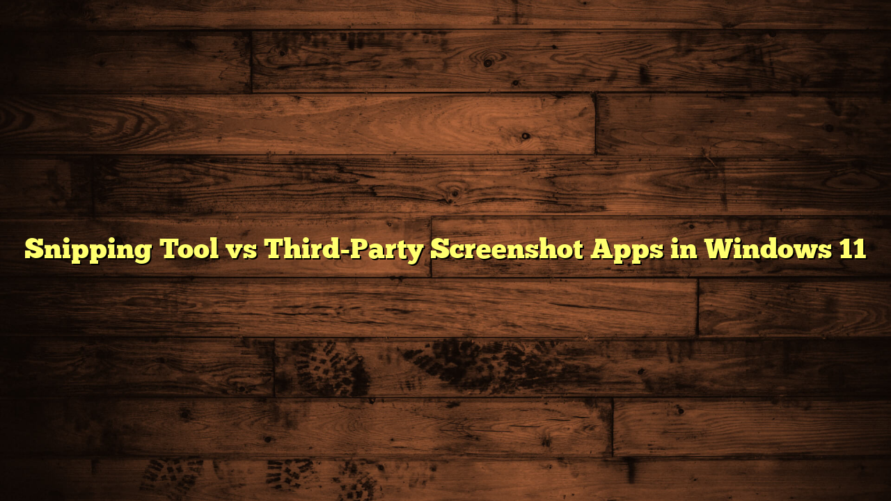 Snipping Tool vs Third-Party Screenshot Apps in Windows 11