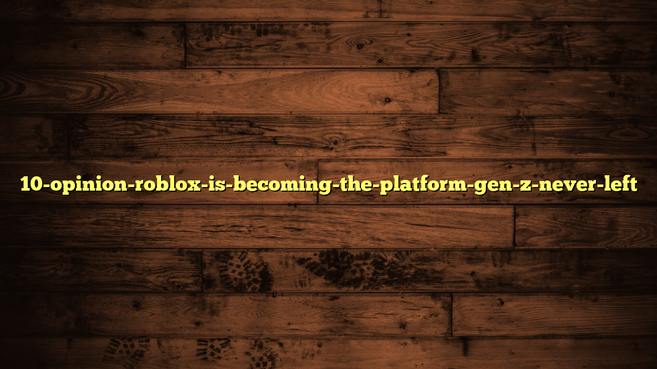 10-opinion-roblox-is-becoming-the-platform-gen-z-never-left